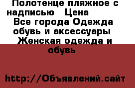 Полотенце пляжное с надписью › Цена ­ 1 200 - Все города Одежда, обувь и аксессуары » Женская одежда и обувь   